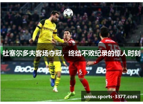 杜塞尔多夫客场夺冠，终结不败纪录的惊人时刻