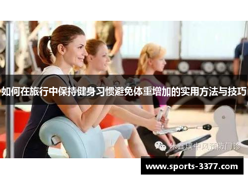 如何在旅行中保持健身习惯避免体重增加的实用方法与技巧