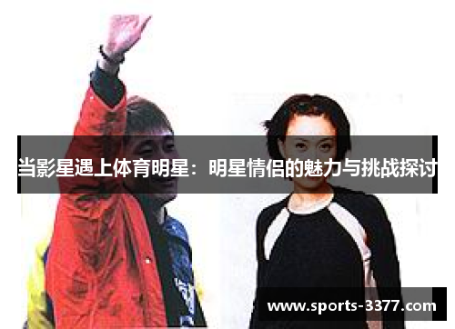 当影星遇上体育明星：明星情侣的魅力与挑战探讨