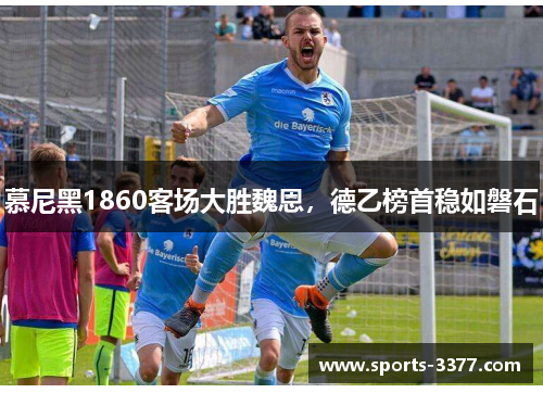 慕尼黑1860客场大胜魏恩，德乙榜首稳如磐石
