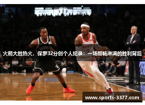 火箭大胜热火，保罗32分创个人纪录：一场酣畅淋漓的胜利背后