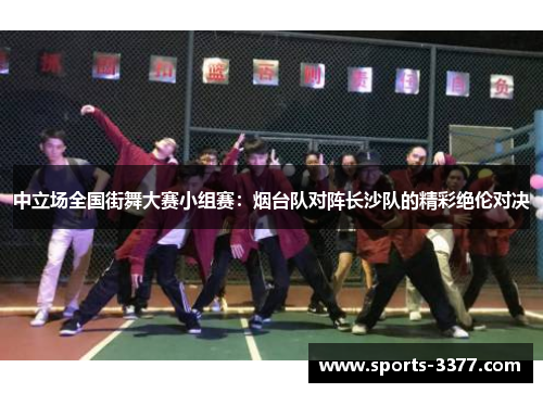 中立场全国街舞大赛小组赛：烟台队对阵长沙队的精彩绝伦对决